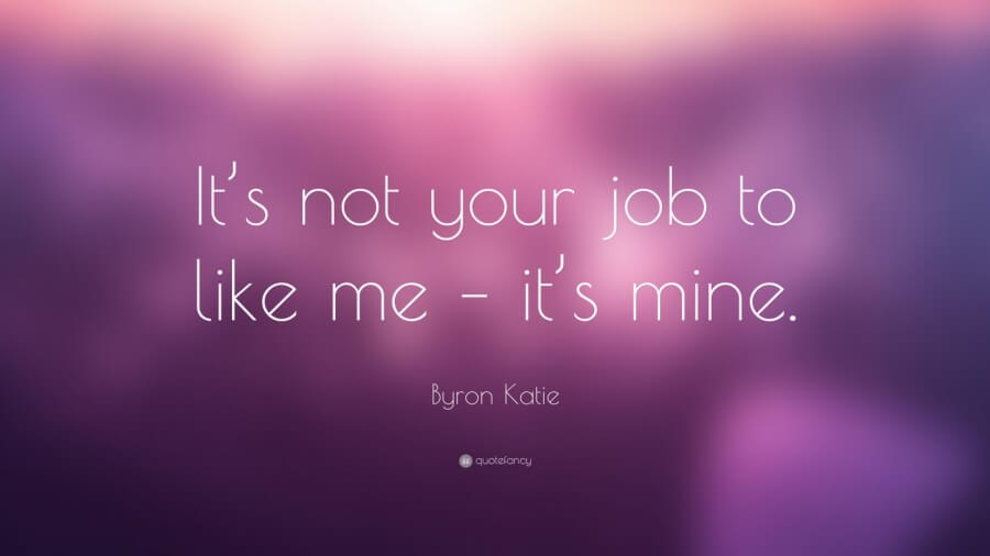 33539-Byron-Katie-Quote-It-s-not-your-job-to-like-me-it-s-mine